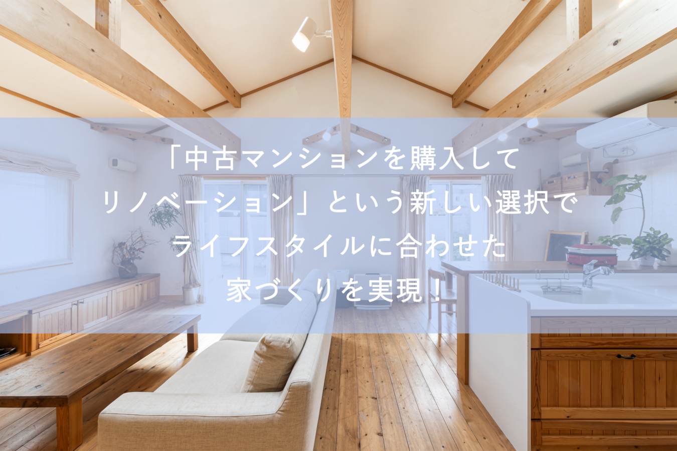 「中古マンションを購入してリノベーション」という新しい選択でライフスタイルに合わせた家づくりを実現!
