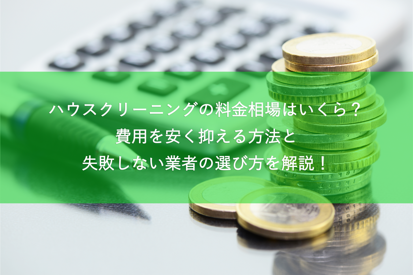 ハウスクリーニングの料金相場はいくら?費用を安く抑える方法と失敗しない業者の選び方を解説!
