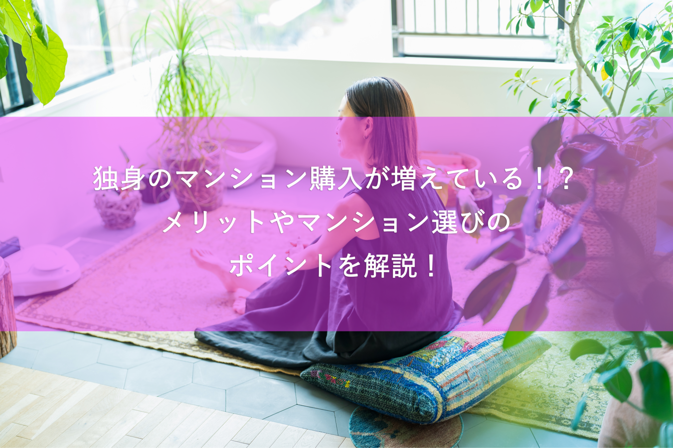 独身のマンション購入が増えている!?メリットやマンション選びのポイントを解説!