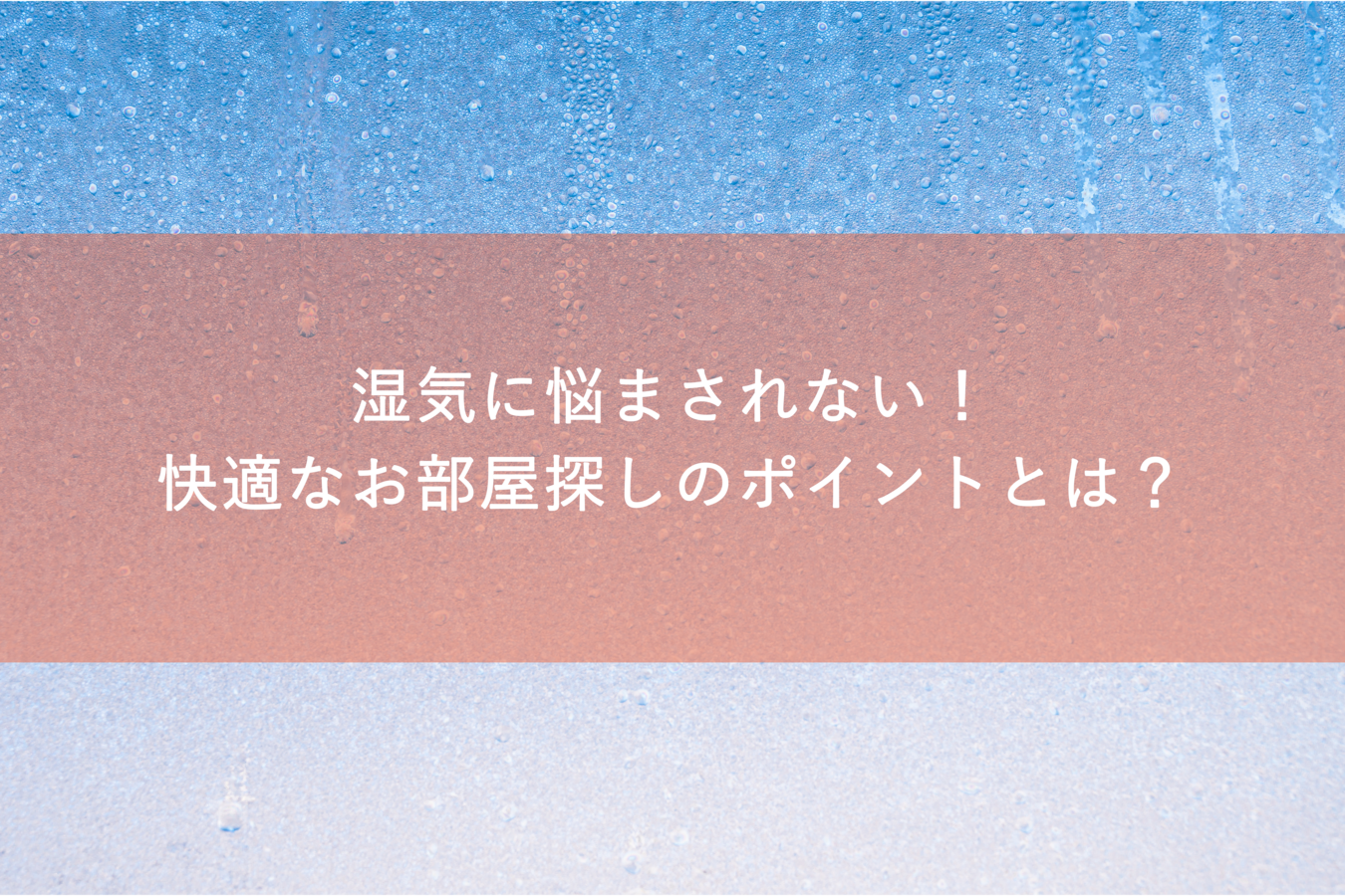 湿気に悩まされない！快適なお部屋探しのポイントとは？