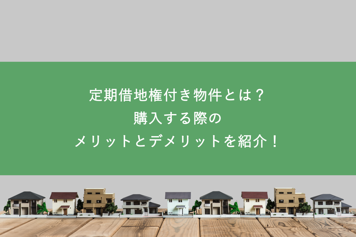 定期借地権付き物件とは？購入する際のメリットとデメリットを紹介！