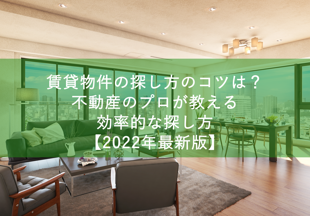 賃貸物件の探し方のコツは?不動産のプロが教える効率的な探し方【2022年最新版】