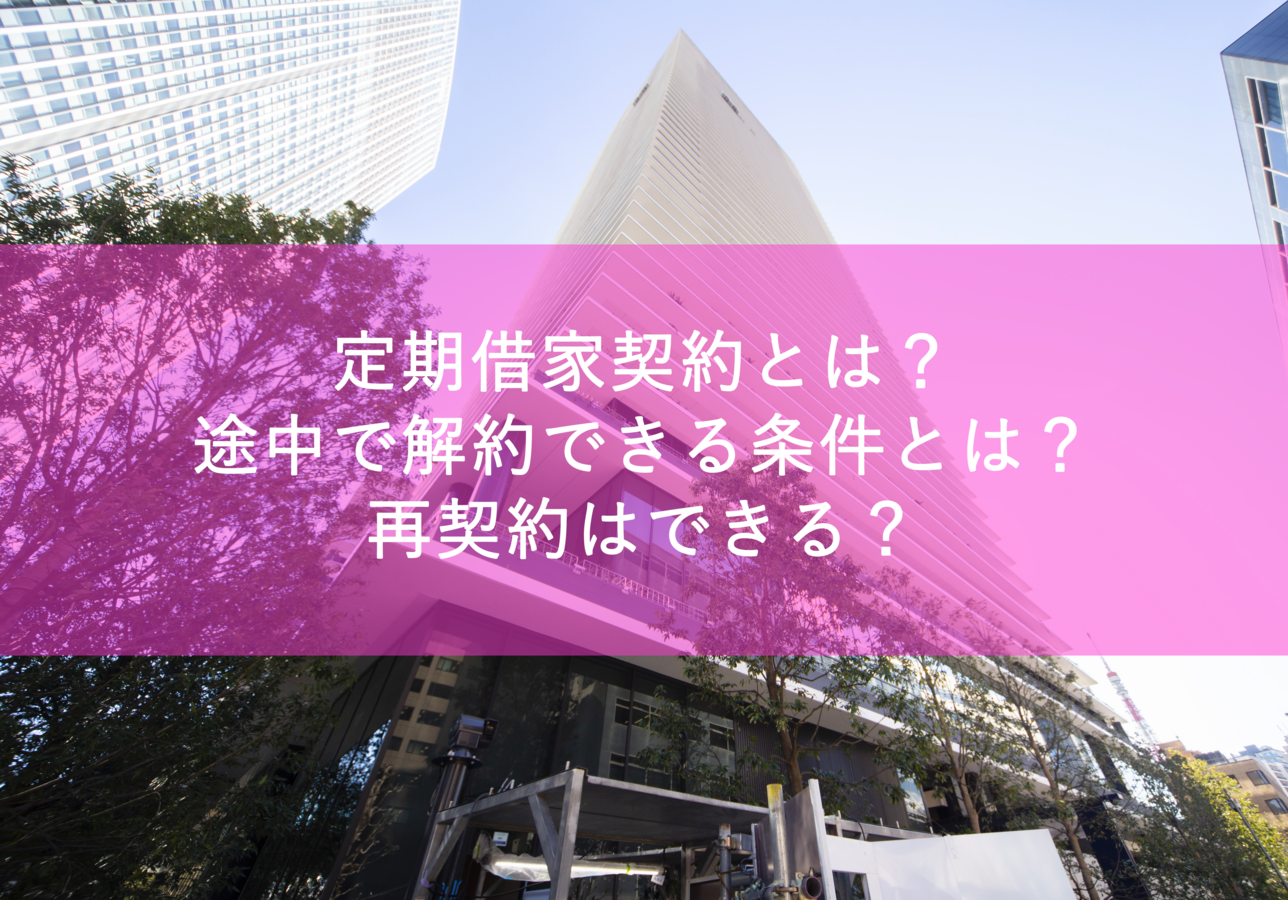 定期借家契約とは?途中で解約できる条件とは?再契約はできる?