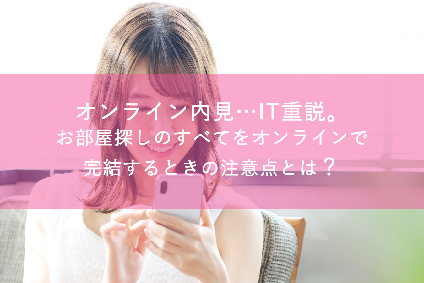 オンライン内見…IT重説。お部屋探しのすべてをオンラインで完結するときの注意点とは?