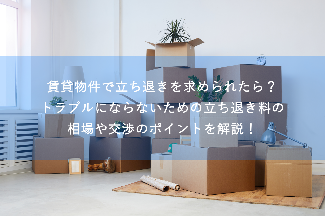 賃貸物件で立ち退きを求められたら?トラブルにならないための立ち退き料の相場や交渉のポイントを解説!